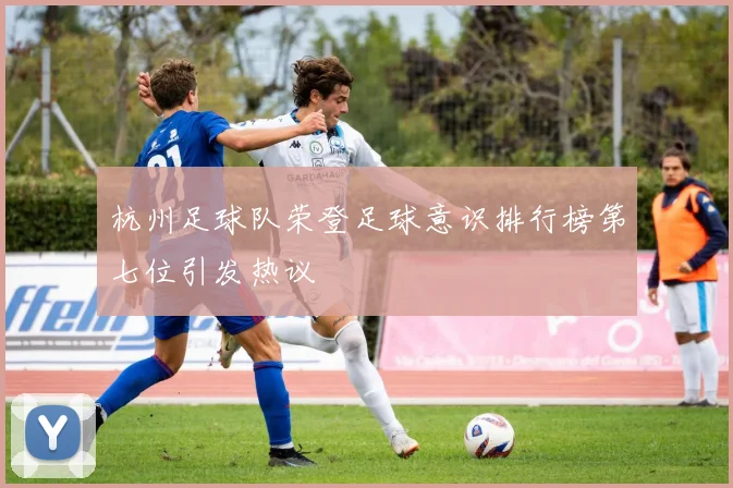 杭州足球队荣登足球意识排行榜第七位引发热议