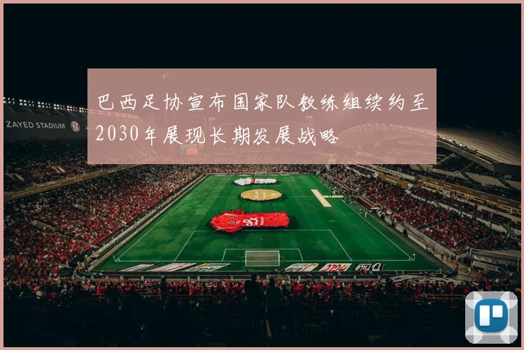 巴西足协宣布国家队教练组续约至2030年展现长期发展战略