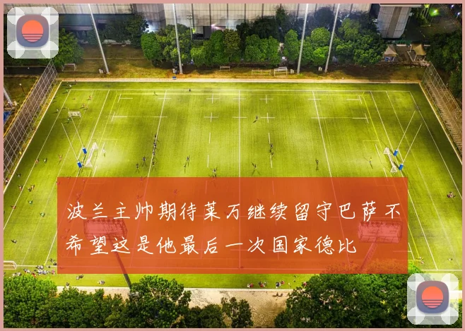 波兰主帅期待莱万继续留守巴萨不希望这是他最后一次国家德比