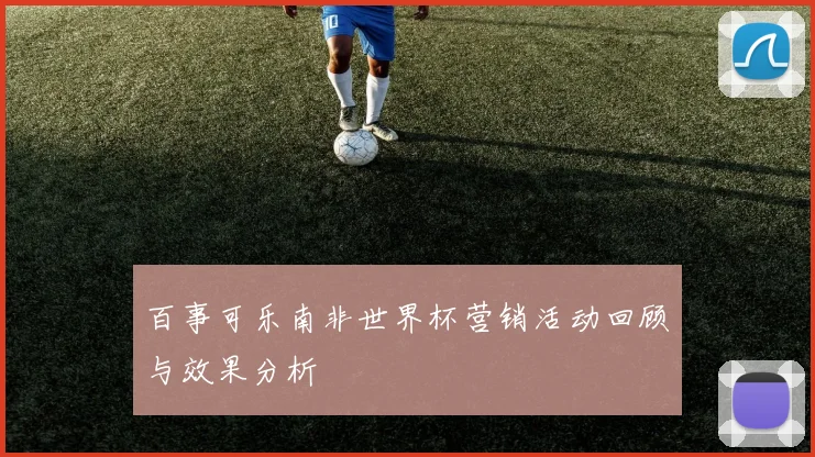百事可乐南非世界杯营销活动回顾与效果分析
